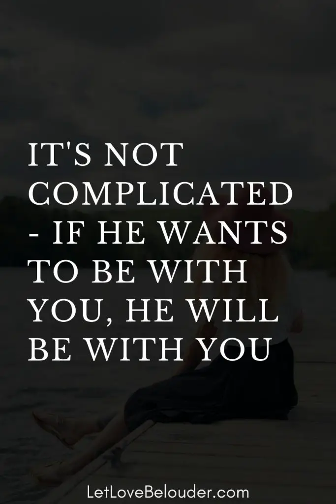 IT'S NOT COMPLICATED - IF HE WANTS TO BE WITH YOU, HE WILL BE WITH YOU ...