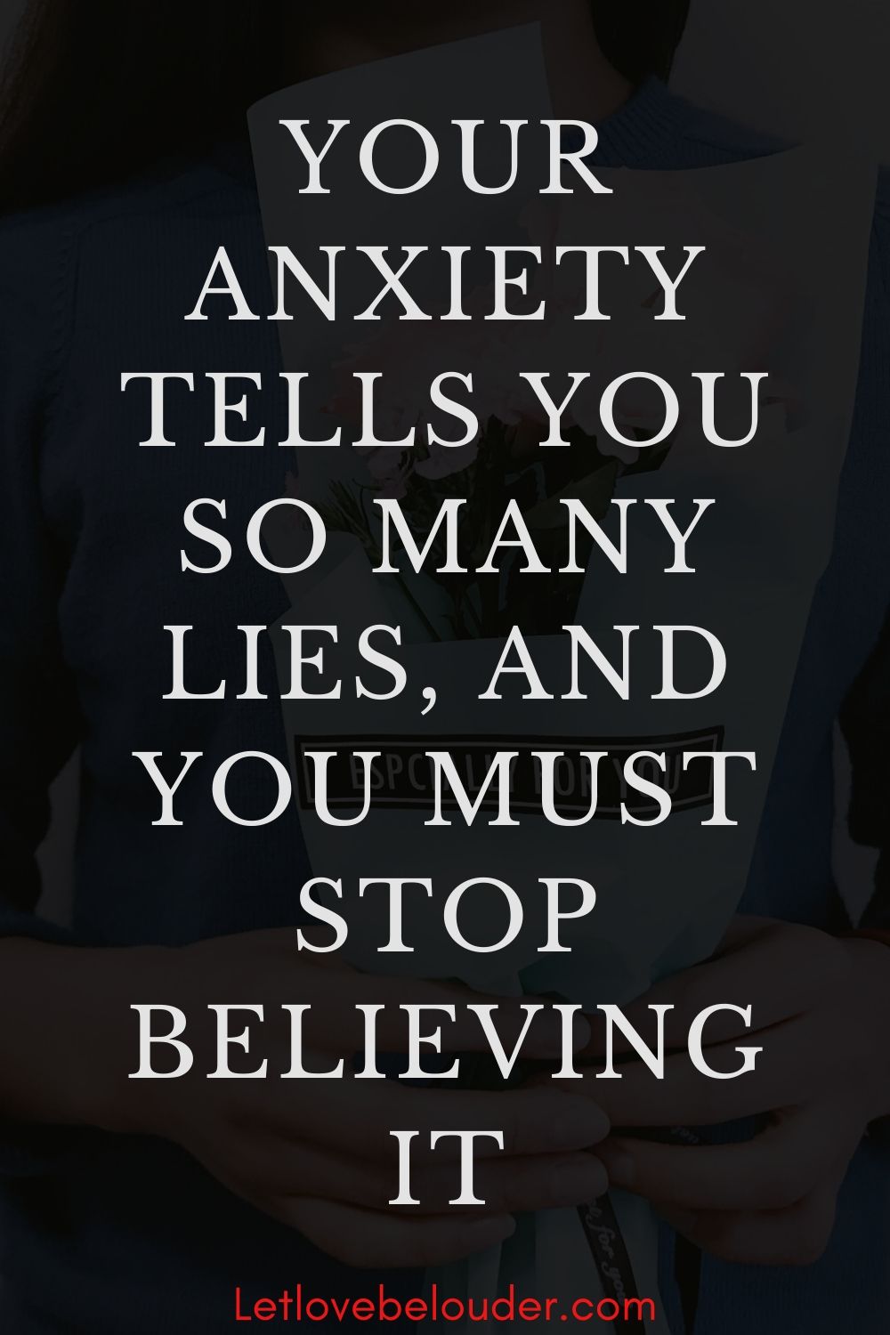 Your Anxiety Tells You So Many Lies And You Must Stop Believing It Let Love Be Louder